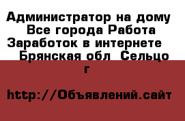 Администратор на дому  - Все города Работа » Заработок в интернете   . Брянская обл.,Сельцо г.